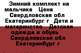 Зимний комплект на мальчика › Цена ­ 2 500 - Свердловская обл., Екатеринбург г. Дети и материнство » Детская одежда и обувь   . Свердловская обл.,Екатеринбург г.